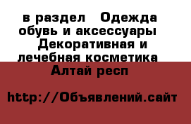  в раздел : Одежда, обувь и аксессуары » Декоративная и лечебная косметика . Алтай респ.